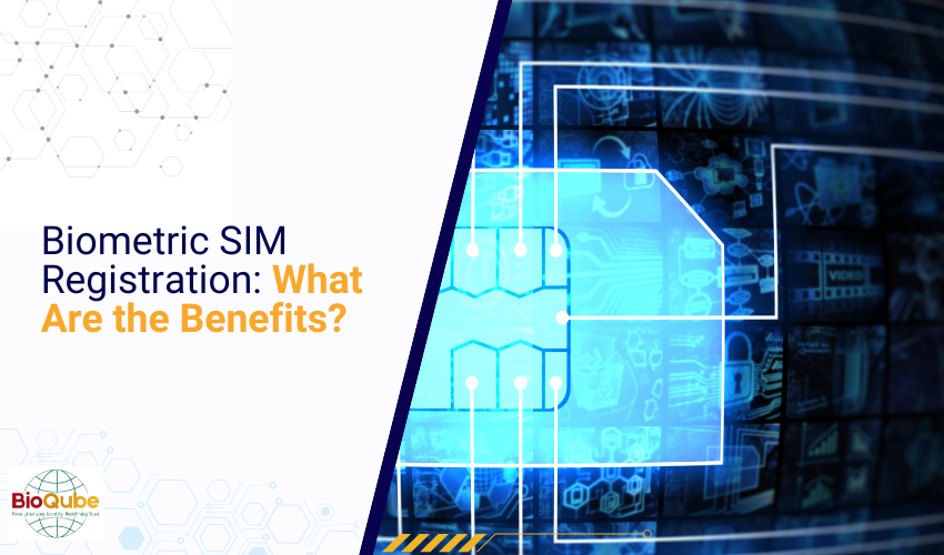 Biometric SIM Registration: What Are The Benefits?